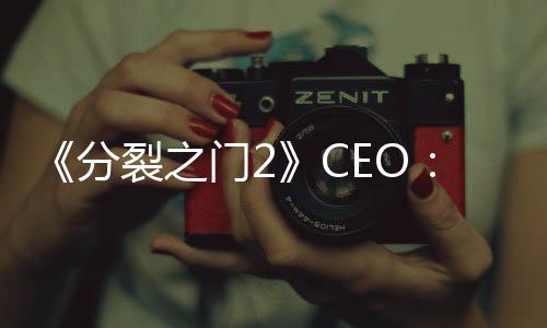 《分裂之門2》CEO：注重玩法創(chuàng)新 而非設(shè)法撈錢