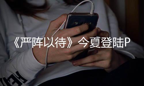 《嚴陣以待》今夏登陸PS5/Xbox 第一人稱戰(zhàn)術(shù)FPS