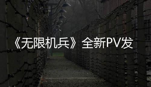 《無限機(jī)兵》全新PV發(fā)布 預(yù)購可得女仆裝特典