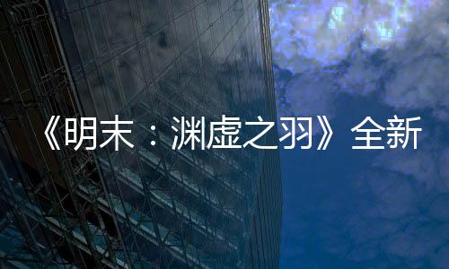 《明末：淵虛之羽》全新截圖 性感女主的背影迷人