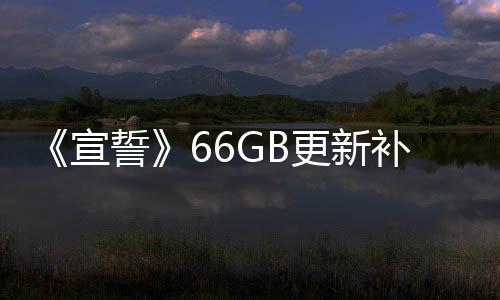 《宣誓》66GB更新補(bǔ)丁上線 弱化裝備等級(jí)系統(tǒng)
