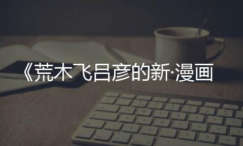 《荒木飛呂彥的新·漫畫術(shù) 反派的制作方法》中表達(dá)了對(duì)AI生成的擔(dān)憂