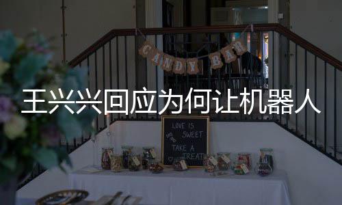 王興興回應(yīng)為何讓機(jī)器人跳舞而非干活，探索未來科技與藝術(shù)的融合之道