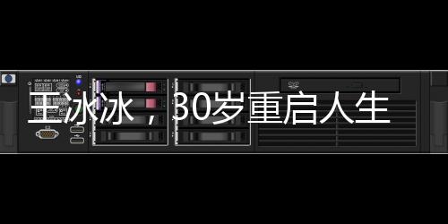 王冰冰，30歲重啟人生，不后悔的決心與勇氣