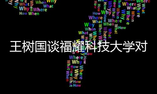 王樹(shù)國(guó)談福耀科技大學(xué)對(duì)標(biāo)斯坦福，打造世界級(jí)科技教育高地