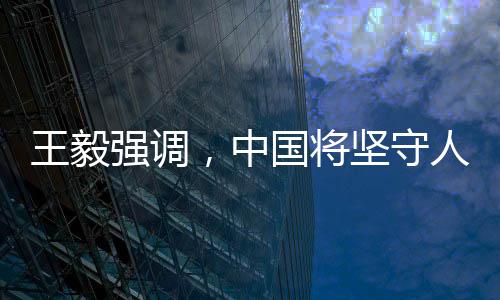 王毅強(qiáng)調(diào)，中國(guó)將堅(jiān)守人間正道