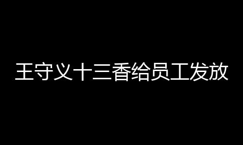 王守義十三香給員工發(fā)放華為Mate 60，展現(xiàn)企業(yè)實(shí)力與激勵員工創(chuàng)新