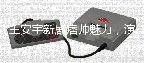 王安宇新劇痞帥魅力，演技炸裂，引領潮流新風尚