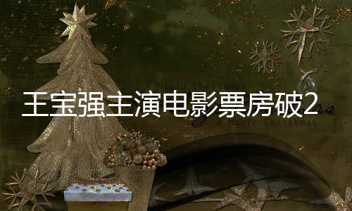 王寶強(qiáng)主演電影票房破200億，巨星之路的輝煌里程碑