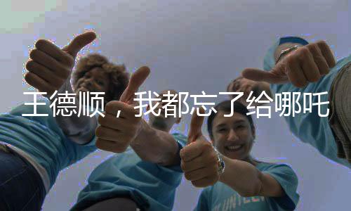 王德順，我都忘了給哪吒2配過音