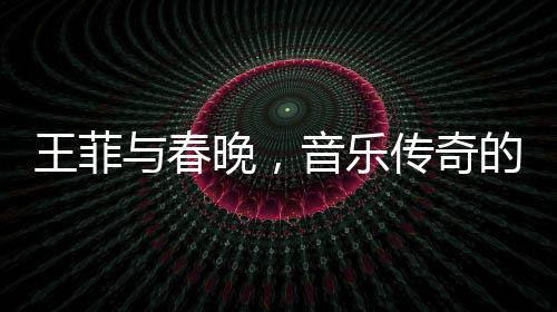 王菲與春晚，音樂傳奇的不解之緣