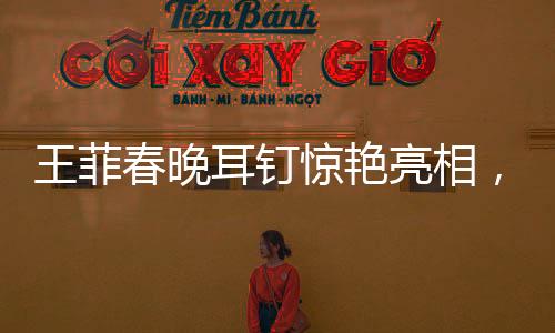 王菲春晚耳釘驚艷亮相，神似蝦片引發(fā)熱議