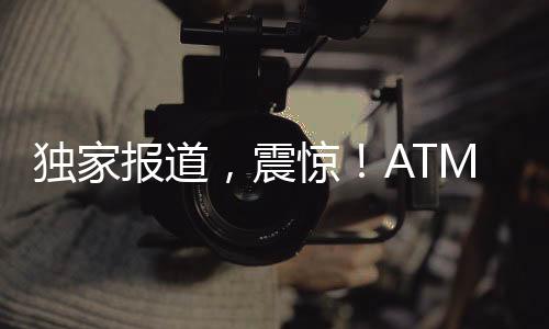 獨(dú)家報(bào)道，震驚！ATM機(jī)現(xiàn)金被一掃而空事件揭秘