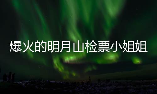 爆火的明月山檢票小姐姐回應(yīng)，游客心中最美風(fēng)景守護(hù)者的真摯之聲