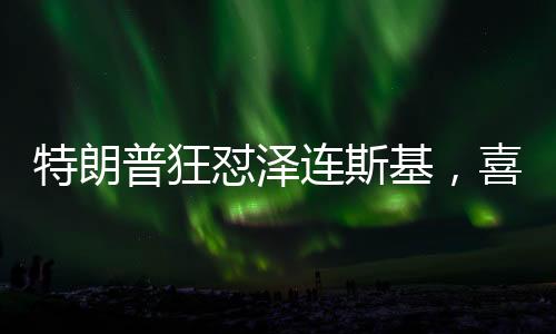 特朗普狂懟澤連斯基，喜劇演員的幕后真相與外交風(fēng)波