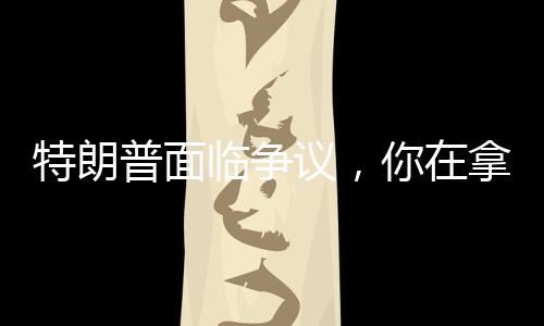 特朗普面臨爭議，你在拿第三次世界大戰(zhàn)賭博嗎？