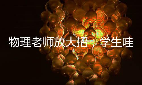 物理老師放大招，學生哇聲一片——揭秘課堂魔力瞬間