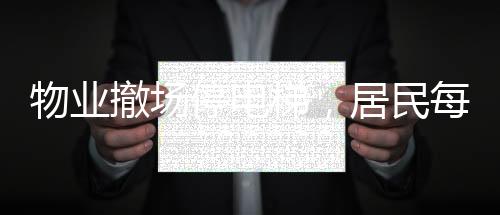 物業(yè)撤場停電梯，居民每天爬30層樓——社區(qū)治理難題待解