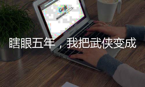 瞎眼五年，我把武俠變成仙俠了？
