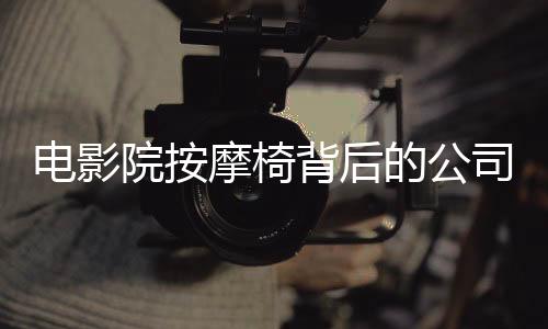 電影院按摩椅背后的公司九個(gè)月狂攬一億元，揭秘成功之路