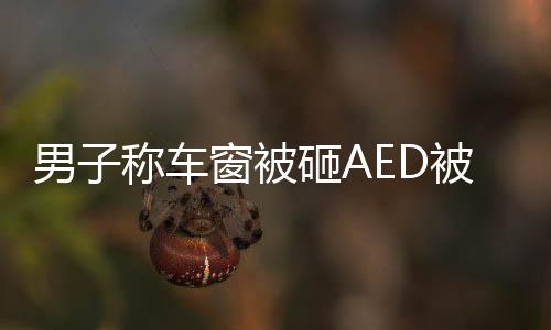 男子稱車窗被砸AED被拿走，熱心救人展現(xiàn)英勇之舉