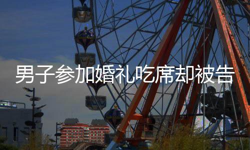 男子參加婚禮吃席卻被告知吃錯席，一場意外插曲引發(fā)的思考