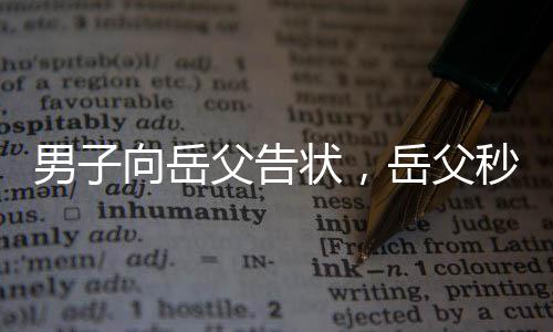 男子向岳父告狀，岳父秒變告狀搭子——一場(chǎng)家庭紛爭(zhēng)的啟示