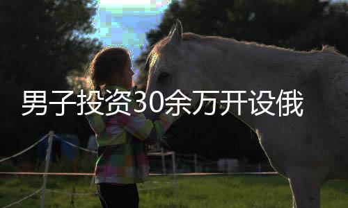男子投資30余萬開設(shè)俄羅斯貨店，一月即后悔，反思創(chuàng)業(yè)者需謹(jǐn)慎決策之路
