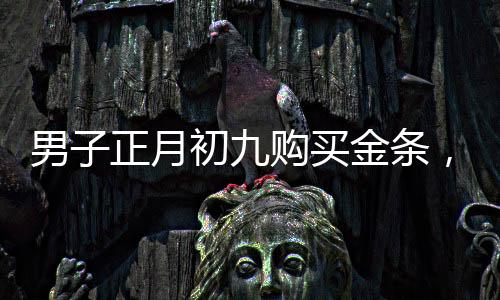 男子正月初九購買金條，五天內賺取逾兩萬元，黃金投資的魅力與策略