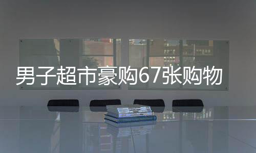 男子超市豪購(gòu)67張購(gòu)物卡引店員警惕秒報(bào)警，消費(fèi)背后的不尋常秘密？