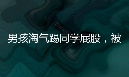 男孩淘氣踢同學屁股，被老師發(fā)現(xiàn)后態(tài)度轉變，班級紀律得以維護