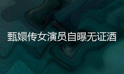 甄嬛傳女演員自曝?zé)o證酒駕肇事逃逸事件揭秘