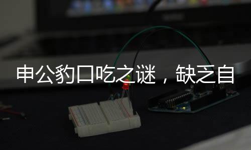申公豹口吃之謎，缺乏自信的背后，治療方法揭曉