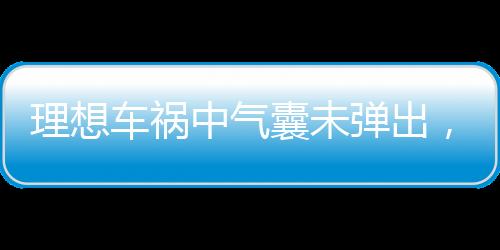 理想車禍中氣囊未彈出，一起探討事故背后的真相與教訓(xùn)
