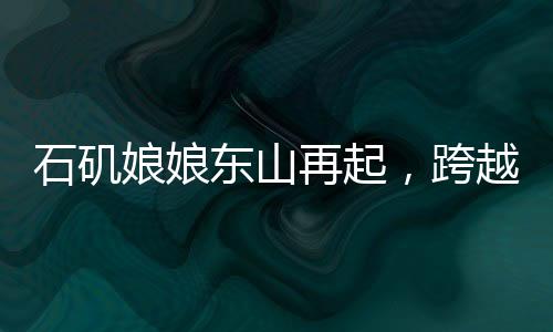 石磯娘娘東山再起，跨越億年的傳奇歸位