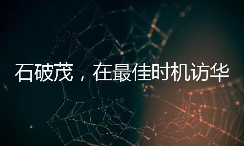 石破茂，在最佳時機訪華尋求合作與發(fā)展