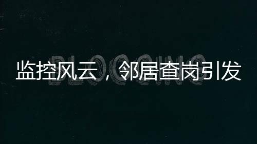 監(jiān)控風(fēng)云，鄰居查崗引發(fā)侵權(quán)風(fēng)波