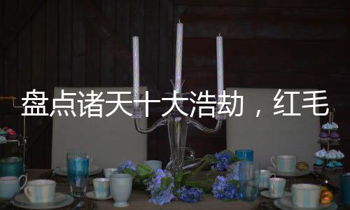 盤點諸天十大浩劫，紅毛怪驚萬界