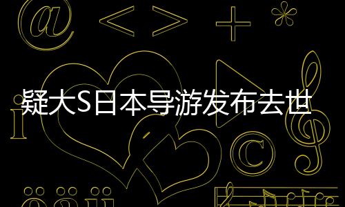 疑大S日本導(dǎo)游發(fā)布去世時(shí)間線揭秘，一段悲痛的歷程揭秘