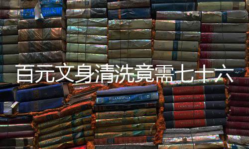 百元文身清洗竟需七十六萬，一文探究背后的故事