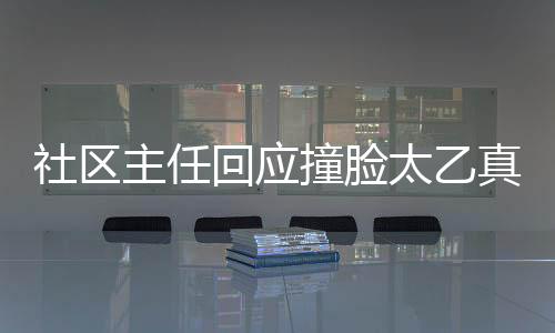 社區(qū)主任回應(yīng)撞臉太乙真人，一次偶然還是文化傳承？