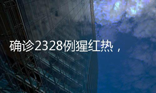 確診2328例猩紅熱，疫情現(xiàn)狀分析與防控措施綜述