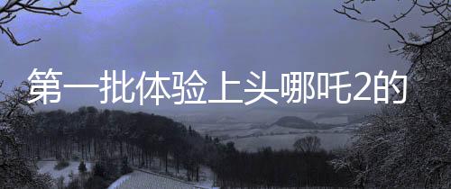 第一批體驗(yàn)上頭哪吒2的外國(guó)玩家現(xiàn)身，全新游戲感受揭秘