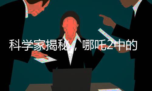 科學家揭秘，哪吒2中的海底煉獄真實靈感來源揭秘