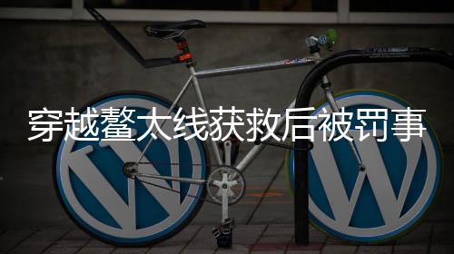 穿越鰲太線獲救后被罰事件，反思與警示