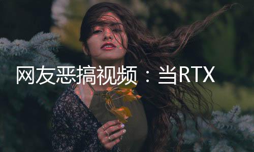 網(wǎng)友惡搞視頻：當(dāng)RTX 4090用戶看到RTX 5070發(fā)布時(shí)的反應(yīng)