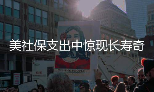 美社保支出中驚現(xiàn)長壽奇跡，12名百歲老人揭秘背后的故事