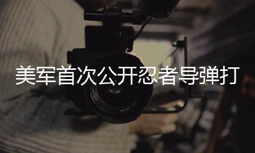 美軍首次公開忍者導(dǎo)彈打擊畫面，揭示新型武器威力