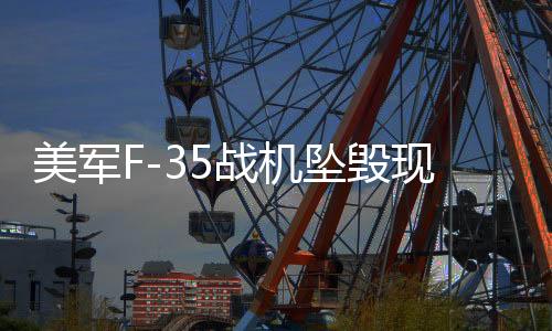 美軍F-35戰(zhàn)機墜毀現場驚現蘑菇云，事故原因深度解析