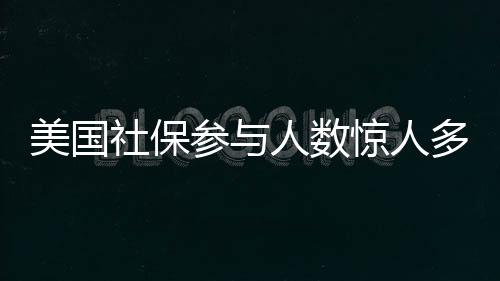 美國(guó)社保參與人數(shù)驚人多于總?cè)丝跀?shù)，深度解讀其背后的現(xiàn)象
